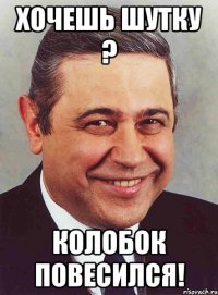 хочешь шутку ? колобок повесился!