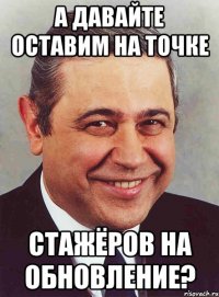 а давайте оставим на точке стажёров на обновление?