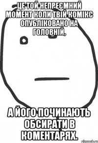 це той непреємний момент коли твій комікс опубліковано на головній, а його починають обсирати в коментарях.