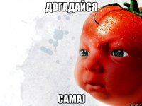 догадайся сама)