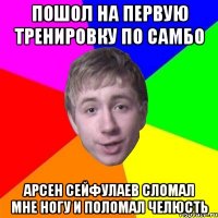 пошол на первую тренировку по самбо арсен сейфулаев сломал мне ногу и поломал челюсть