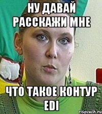 ну давай расскажи мне что такое контур edi