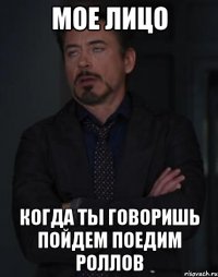 мое лицо когда ты говоришь пойдем поедим роллов