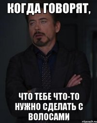 когда говорят, что тебе что-то нужно сделать с волосами