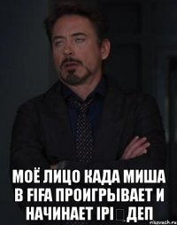  моё лицо када миша в fifa проигрывает и начинает ipiңдеп