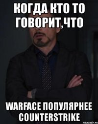 когда кто то говорит,что warface популярнее counterstrike