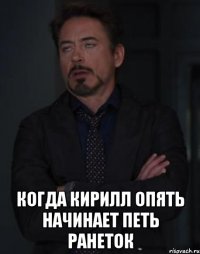  когда кирилл опять начинает петь ранеток