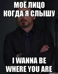 моё лицо когда я слышу i wanna be where you are