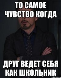 то самое чувство когда друг ведет себя как школьник