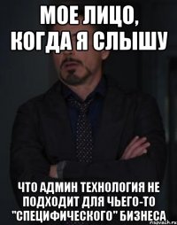 мое лицо, когда я слышу что админ технология не подходит для чьего-то "специфического" бизнеса