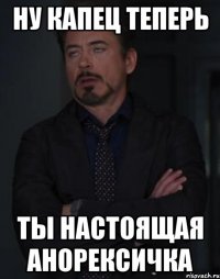 ну капец теперь ты настоящая анорексичка