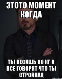 этото момент когда ты весишь 80 кг и все говорят что ты стройная