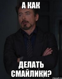 а как делать смайлики?