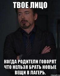 твое лицо когда родители говорят что нельзя брать новые вещи в лагерь.