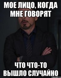 мое лицо, когда мне говорят что что-то вышло случайно