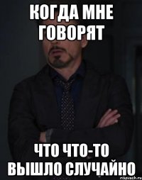 когда мне говорят что что-то вышло случайно