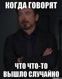 когда говорят что что-то вышло случайно