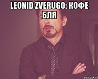 leonid zverugo: кофе бля 