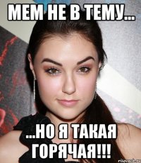 мем не в тему... ...но я такая горячая!!!