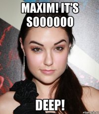 maxim! it's soooooo deep!