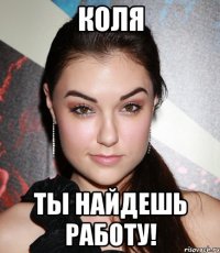 коля ты найдешь работу!