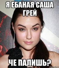 я ебаная саша грей че палишь?