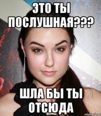 это ты послушная??? шла бы ты отсюда