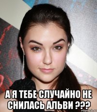  а я тебе случайно не снилась альви ???