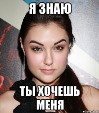 я знаю ты хочешь меня