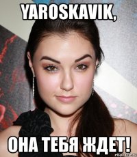 yaroskavik, она тебя ждет!