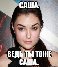 саша. ведь ты тоже саша..