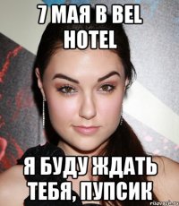 7 мая в bel hotel я буду ждать тебя, пупсик