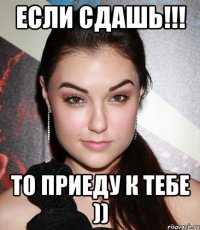 если сдашь!!! то приеду к тебе ))