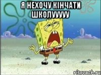 я нехочу кінчати школууууу 