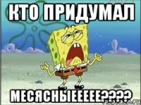 кто придумал месясныеееее???