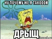 ну почему же я такооой дрыщ