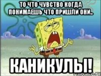 то что чувство когда понимаешь что пришли они.. каникулы!