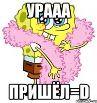 урааа пришёл=d