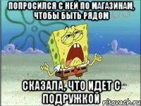 попросился с ней по магазинам, чтобы быть рядом сказала, что идет с подружкой