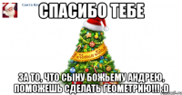 спасибо тебе за то, что сыну божьему андрею, поможешь сделать геометрию!!! :d