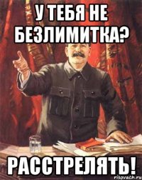 у тебя не безлимитка? расстрелять!