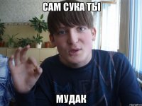 сам сука ты мудак