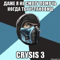 даже я не смогу помочь когда ты установиш crysis 3