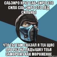 сабзиро крут саб-зиро это сила саб-зиро это лёд сильны что ты там сказал я теа щяс про раз на лядышку тебя заморожу как мороженое