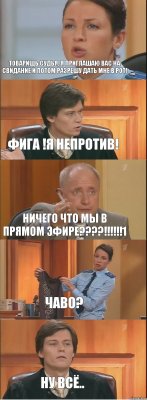 Товарищь судья, я приглашаю вас на свидание и потом разрешу дать мне в РОТ! ФИГА !Я непротив! ничего что мы в прямом эфире???!!!1 чаво? НУ ВСЁ..