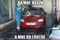 да мне похуй а мне по глотке