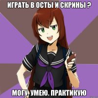 играть в осты и скрины ? могу. умею. практикую