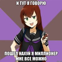 и тут я говорю пошел нахуй я миллионер мне все можно