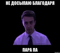 не досыпаю благодаря пара па