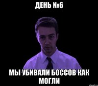 день №6 мы убивали боссов как могли